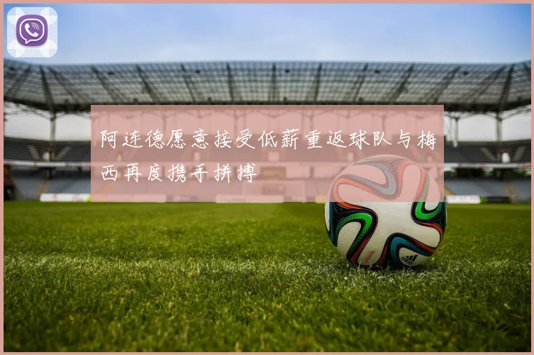 阿连德愿意接受低薪重返球队与梅西再度携手拼搏