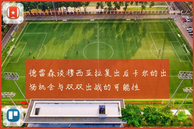 德雷森谈穆西亚拉复出后卡尔的出场机会与双双出战的可能性