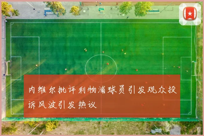 内维尔批评利物浦球员引发观众投诉风波引发热议
