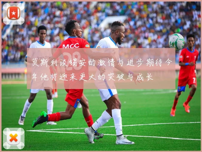 莫斯利谈锡安的激情与进步期待今年他将迎来更大的突破与成长