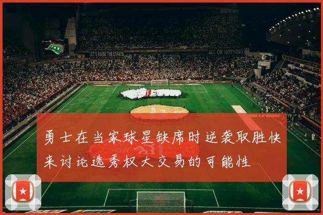 勇士在当家球星缺席时逆袭取胜快来讨论选秀权大交易的可能性