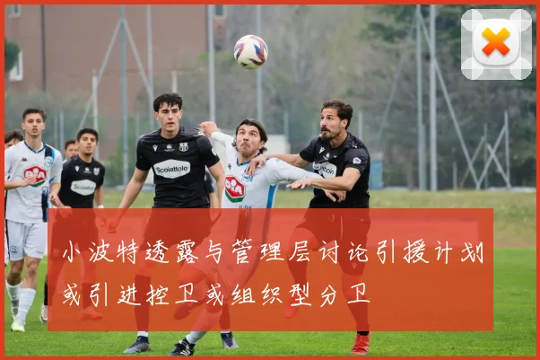 小波特透露与管理层讨论引援计划或引进控卫或组织型分卫
