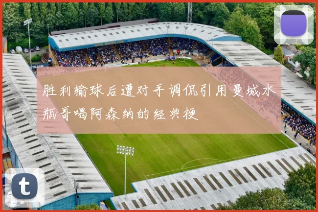 胜利输球后遭对手调侃引用曼城水瓶哥喝阿森纳的经典梗