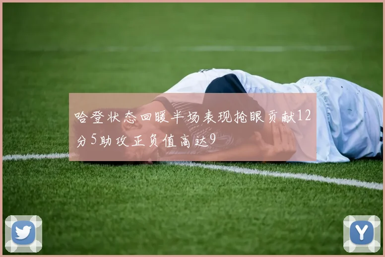 哈登状态回暖半场表现抢眼贡献12分5助攻正负值高达9